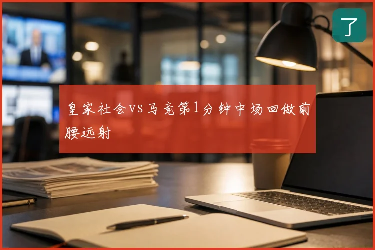 皇家社会vs马竞第1分钟中场回做前腰远射