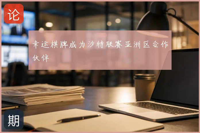幸运棋牌成为沙特联赛亚洲区合作伙伴