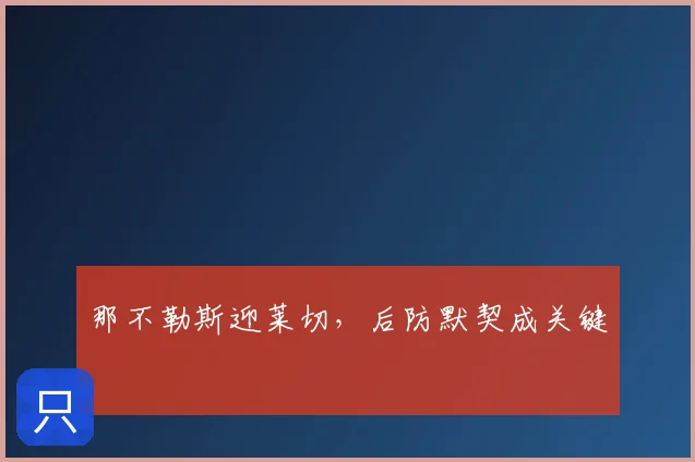 那不勒斯迎莱切,后防默契成关键