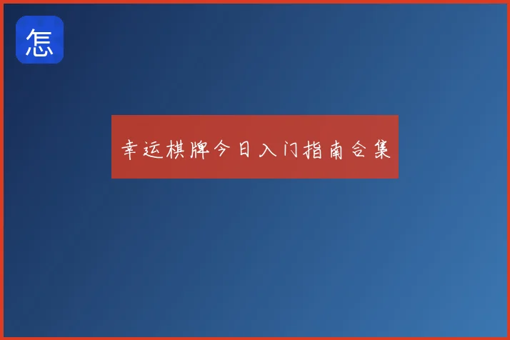幸运棋牌今日入门指南合集
