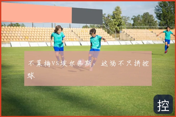 不莱梅vs埃尔弗斯,这场不只拼控球