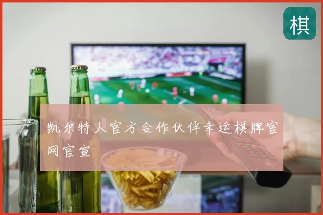 凯尔特人官方合作伙伴幸运棋牌官网官宣